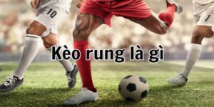 Kèo rung là gì? Những thông tin người chơi cần biết